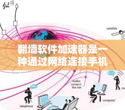 翻墙软件加速器是一种通过网络连接手机到外部存储设备的软件，旨在提升手机内部设备的性能和效率。以下是详细的步骤和方法，帮助您更好地理解和使用加速器