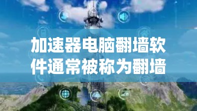 加速器电脑翻墙软件通常被称为翻墙加速器或绕过防火墙加速器工具。这些软件可以帮助用户绕过网络防火墙，直接访问目标服务器或网络，从而实现数据的安全访问和传输