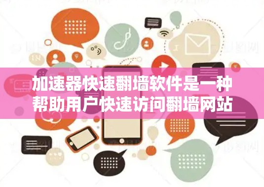 加速器快速翻墙软件是一种帮助用户快速访问翻墙网站的工具，通过翻译和翻译位来避免访问非法网站。以下是使用这些软件的步骤和考虑因素