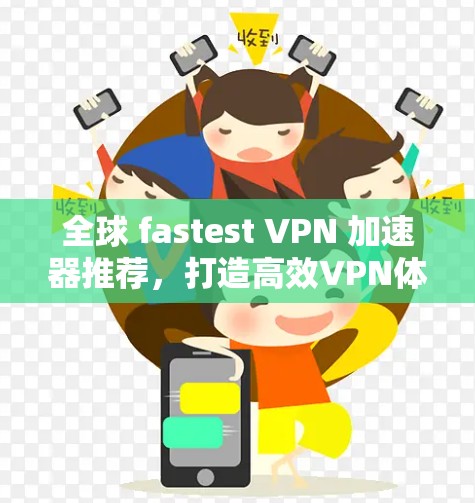 全球 fastest VPN 加速器推荐，打造高效VPN体验