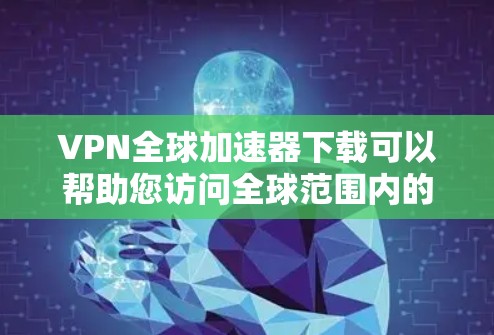 VPN全球加速器下载可以帮助您访问全球范围内的互联网服务，不受网络中断或设备故障的影响。以下是几种常见的VPN加速器推荐