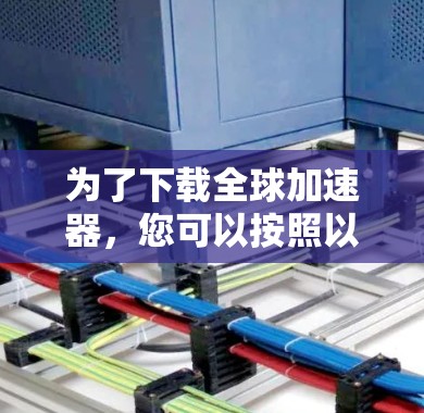 为了下载全球加速器，您可以按照以下步骤进行