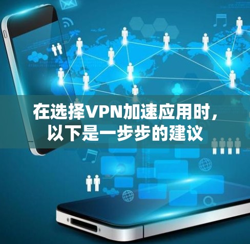 在选择VPN加速应用时,以下是一步步的建议 在选择VPN加速应用时,以下是一步步的建议
