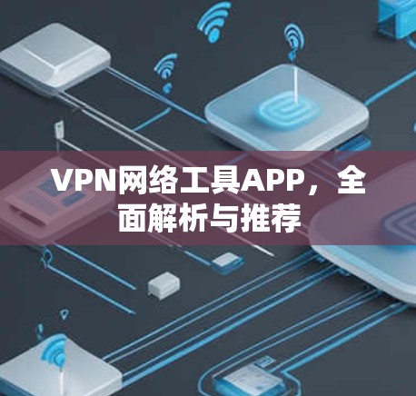 VPN网络工具APP,全面解析与推荐 VPN网络工具APP,全面解析与推荐