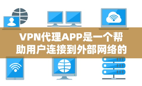 VPN代理APP是一个帮助用户连接到外部网络的工具，通过加密视频或文件内容，允许用户在家中使用外网服务。以下是关于VPN代理APP的一些详细信息