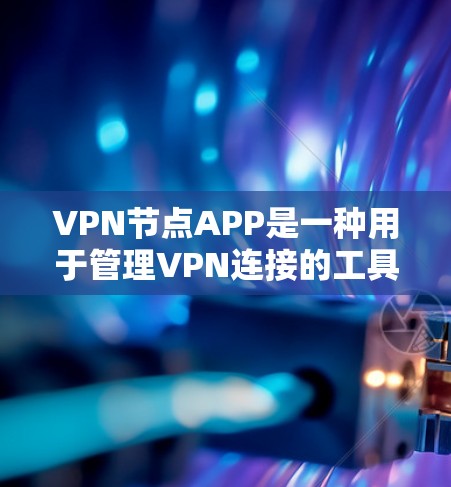 VPN节点APP是一种用于管理VPN连接的工具，通常支持多台服务器和过滤功能。以下是该类APP的详细分析