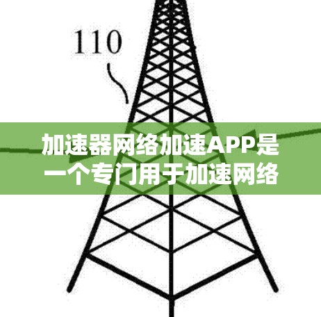 加速器网络加速APP是一个专门用于加速网络流量的软件工具，旨在提升用户在互联网上的下载效率和用户体验。以下是对该APP的详细介绍