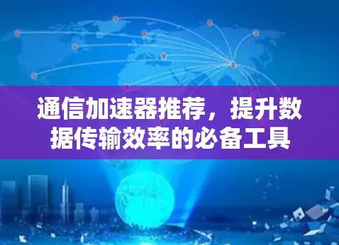 通信加速器推荐，提升数据传输效率的必备工具