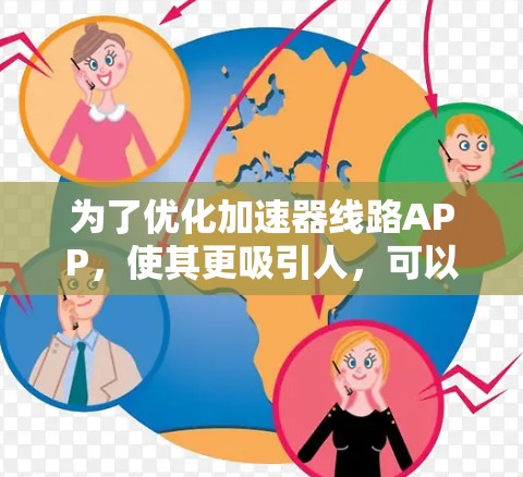为了优化加速器线路APP，使其更吸引人，可以按照以下步骤进行