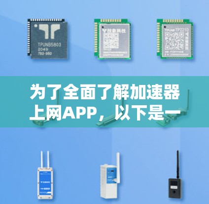 为了全面了解加速器上网APP,以下是一个逐步的指南,帮助您更好地理解该工具 为了全面了解加速器上网APP,以下是一个逐步的指南,帮助您更好地理解该工具