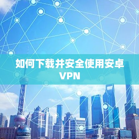 如何下载并安全使用安卓VPN