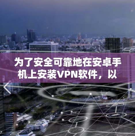 为了安全可靠地在安卓手机上安装VPN软件，以下是一步步的指南