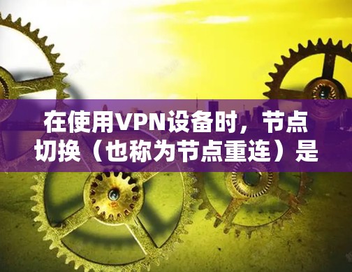 在使用VPN设备时，节点切换（也称为节点重连）是常见的操作步骤之一。以下是一些常见的情况和解决方案