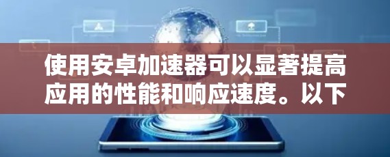 使用安卓加速器可以显著提高应用的性能和响应速度。以下是使用安卓加速器的步骤指南