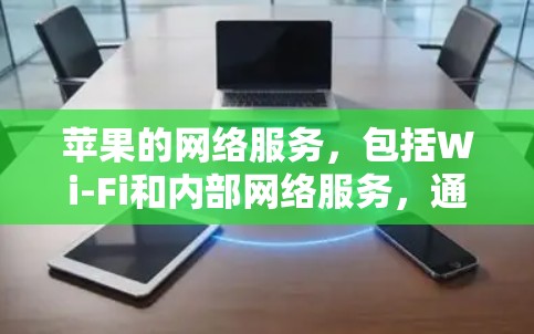 苹果的网络服务，包括Wi-Fi和内部网络服务，通常具有较好的稳定性和兼容性。以下是一些关于苹果网络服务的详细信息