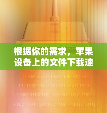 根据你的需求，苹果设备上的文件下载速度慢，可以考虑以下几种方法来加速