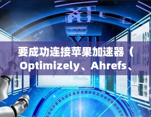 要成功连接苹果加速器(Optimizely、Ahrefs、UUCN等)请按照以下步骤操作 要成功连接苹果加速器(Optimizely、Ahrefs、UUCN等)请按照以下步骤操作