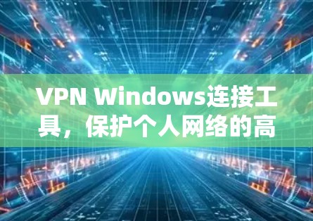 VPN Windows连接工具，保护个人网络的高效解决方案