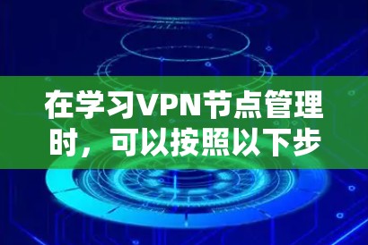 在学习VPN节点管理时，可以按照以下步骤进行
