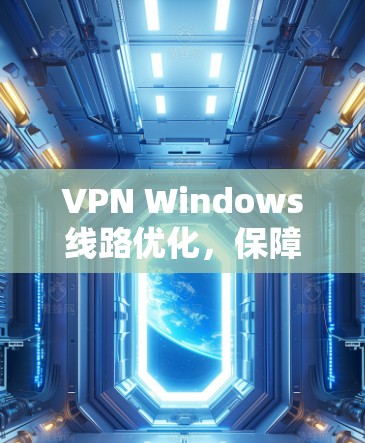 VPN Windows线路优化，保障网络安全，提升用户体验
