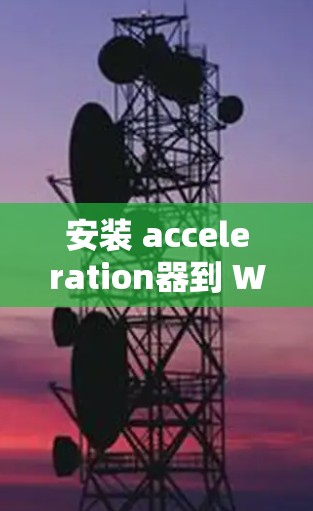 安装 acceleration器到 Windows 客户ideon的步骤如下 安装 acceleration器到 Windows 客户ideon的步骤如下