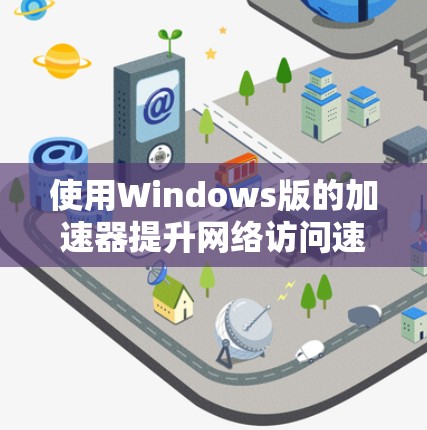 使用Windows版的加速器提升网络访问速度是一个可行且实用的计划。以下是一个清晰的步骤指南，帮助你有效地使用加速器