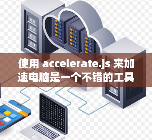 使用 accelerate.js 来加速电脑是一个不错的工具，以下是逐步的解决方案