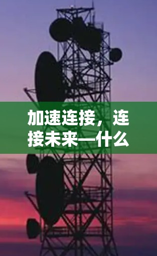 加速连接,连接未来—什么是加速连接,以及如何在Windows环境中实现高效连接 加速连接,连接未来—什么是加速连接,以及如何在Windows环境中实现高效连接