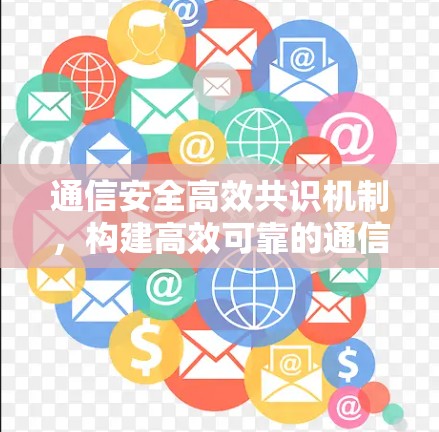 通信安全高效共识机制，构建高效可靠的通信网络