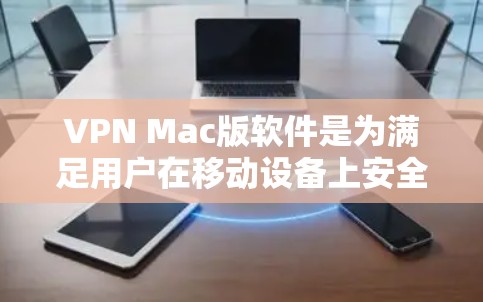VPN Mac版软件是为满足用户在移动设备上安全VPN的需求设计的。以下是一些推荐的VPN软件，帮助您实现VPN访问