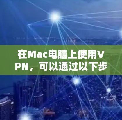 在Mac电脑上使用VPN，可以通过以下步骤进行