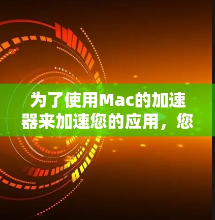 为了使用Mac的加速器来加速您的应用,您可以按照以下步骤进行 为了使用Mac的加速器来加速您的应用,您可以按照以下步骤进行