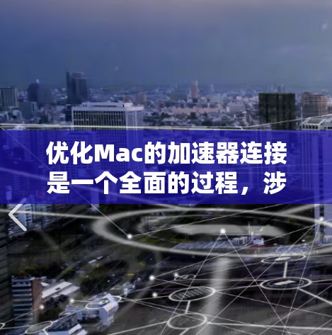 优化Mac的加速器连接是一个全面的过程，涉及多个步骤和可能的优化技巧。以下是一步步的解决方案