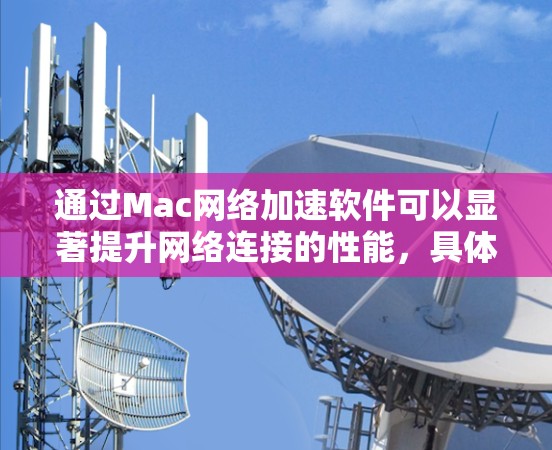 通过Mac网络加速软件可以显著提升网络连接的性能，具体步骤如下