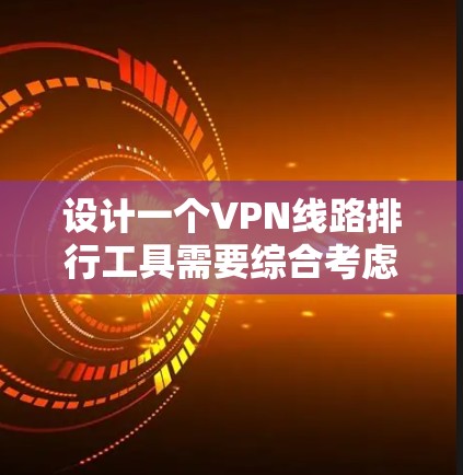 设计一个VPN线路排行工具需要综合考虑多个因素，包括VPN服务的安全性、速度、可靠性、用户评价、设备兼容性、数据保护、响应速度、价格等。以下是逐步的建议