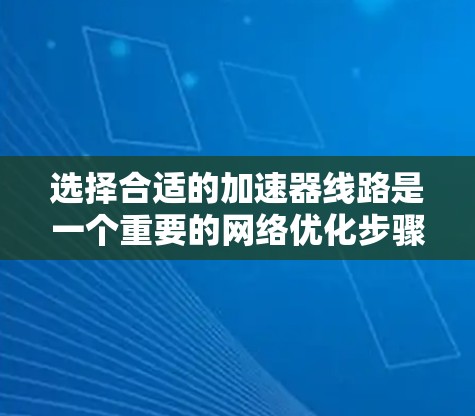 选择合适的加速器线路是一个重要的网络优化步骤,特别是在处理大规模数据传输时。以下是一些详细的步骤和建议,帮助你更好地选择和配置加速器线路 选择合适的加速器线路是一个重要的网络优化步骤,特别是在处理大规模数据传输时。以下是一些详细的步骤和建议,帮助你更好地选择和配置加速器线路