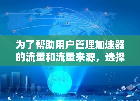 为了帮助用户管理加速器的流量和流量来源，选择合适的工具是关键。以下是对免费工具的推荐
