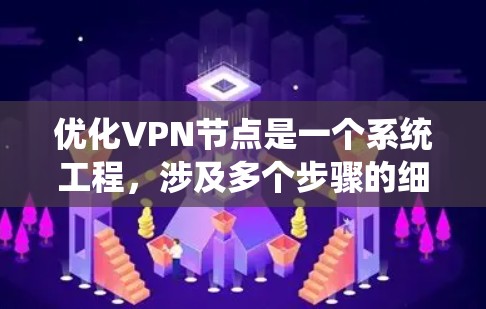 优化VPN节点是一个系统工程，涉及多个步骤的细致管理。以下是优化VPN节点的详细步骤