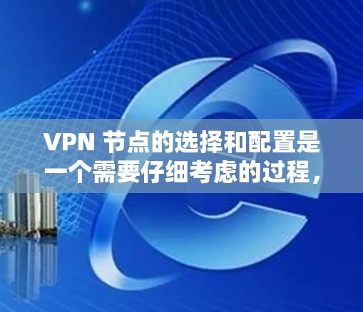 VPN 节点的选择和配置是一个需要仔细考虑的过程,因为它们涉及到安全、隐私、连接速度、稳定性以及设备兼容性和维护性等多方面的问题。以下是根据你的要求,如何选择和配置VPN节点的建议 VPN 节点的选择和配置是一个需要仔细考虑的过程,因为它们涉及到安全、隐私、连接速度、稳定性以及设备兼容性和维护性等多方面的问题。以下是根据你的要求,如何选择和配置VPN节点的建议