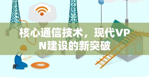 核心通信技术,现代VPN建设的新突破 核心通信技术,现代VPN建设的新突破