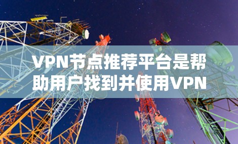 VPN节点推荐平台是帮助用户找到并使用VPN服务的工具,确保用户能够安全在线访问IP地址或进行在线视频通话等服务。以下是一些常用的VPN推荐平台及其特点,供参考 VPN节点推荐平台是帮助用户找到并使用VPN服务的工具,确保用户能够安全在线访问IP地址或进行在线视频通话等服务。以下是一些常用的VPN推荐平台及其特点,供参考