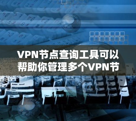VPN节点查询工具可以帮助你管理多个VPN节点，允许用户登录这些节点访问对应的VPN服务。以下是一些常见的VPN节点查询工具推荐，支持多节点管理、重试功能以及不同VPN类型配置