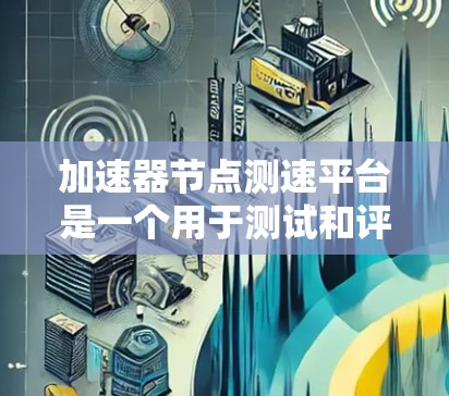 加速器节点测速平台是一个用于测试和评估加速器节点性能的工具。以下是关于该平台的详细信息 加速器节点测速平台是一个用于测试和评估加速器节点性能的工具。以下是关于该平台的详细信息