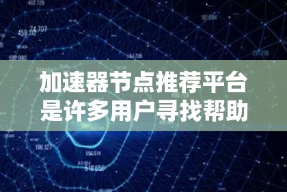 加速器节点推荐平台是许多用户寻找帮助的优质工具,可以帮助他们提升网络性能并减少流量消耗。以下是一些推荐的加速器节点推荐平台,根据不同的流量类型和网络需求进行分类 加速器节点推荐平台是许多用户寻找帮助的优质工具,可以帮助他们提升网络性能并减少流量消耗。以下是一些推荐的加速器节点推荐平台,根据不同的流量类型和网络需求进行分类
