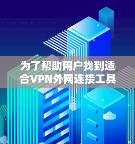 为了帮助用户找到适合VPN外网连接工具,以下是一些详细的指南和建议 为了帮助用户找到适合VPN外网连接工具,以下是一些详细的指南和建议