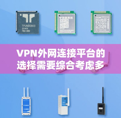 VPN外网连接平台的选择需要综合考虑多个因素，包括用户基础、安全性、功能支持、价格和您个人的具体需求。以下是一个有条理的总结，帮助您做出明智的选择