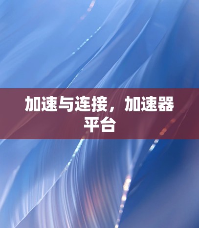 加速与连接,加速器平台 加速与连接,加速器平台