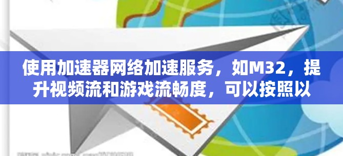 使用加速器网络加速服务，如M32，提升视频流和游戏流畅度，可以按照以下步骤进行