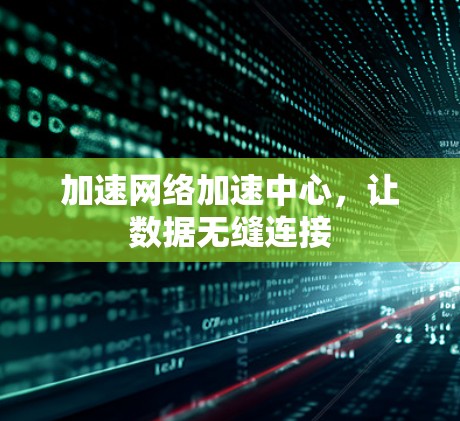 加速网络加速中心，让数据无缝连接