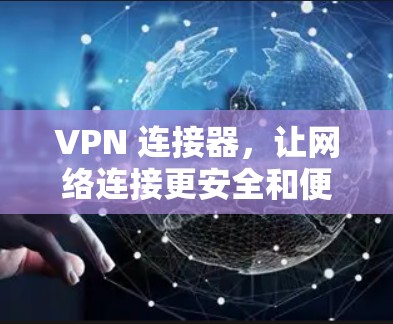 VPN 连接器，让网络连接更安全和便捷